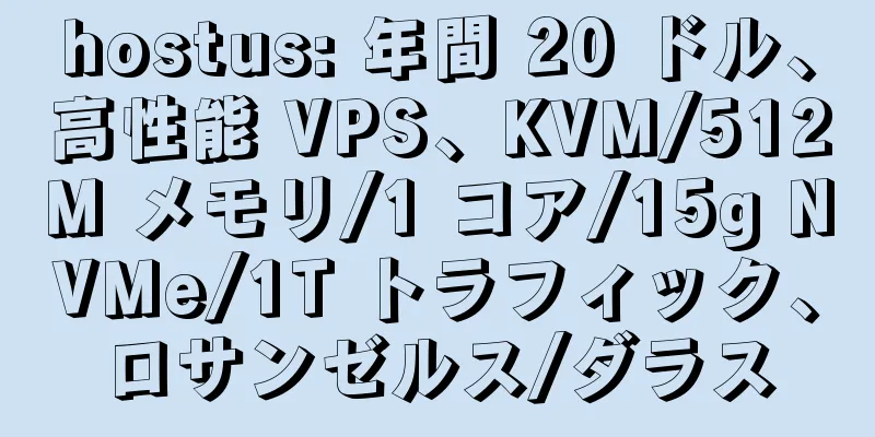 hostus: 年間 20 ドル、高性能 VPS、KVM/512M メモリ/1 コア/15g NVMe/1T トラフィック、ロサンゼルス/ダラス