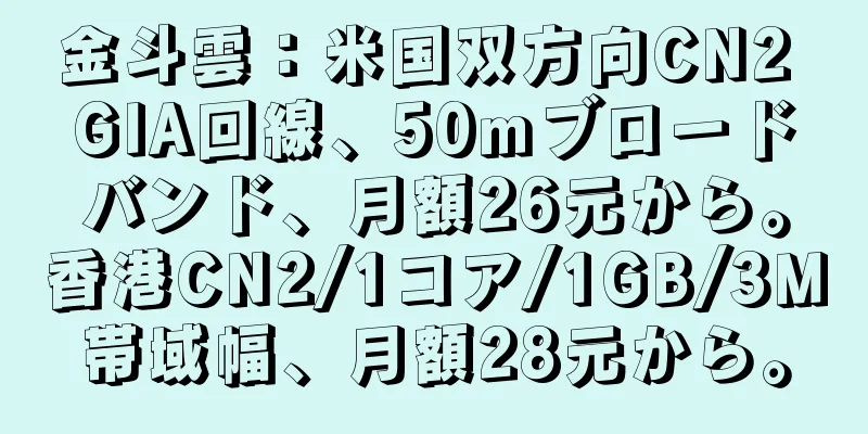 金斗雲：米国双方向CN2 GIA回線、50mブロードバンド、月額26元から。香港CN2/1コア/1GB/3M帯域幅、月額28元から。