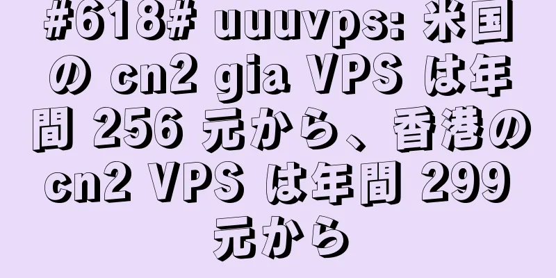 #618# uuuvps: 米国の cn2 gia VPS は年間 256 元から、香港の cn2 VPS は年間 299 元から