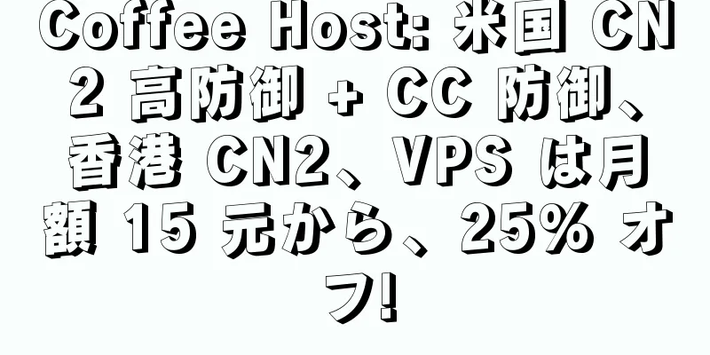 Coffee Host: 米国 CN2 高防御 + CC 防御、香港 CN2、VPS は月額 15 元から、25% オフ!