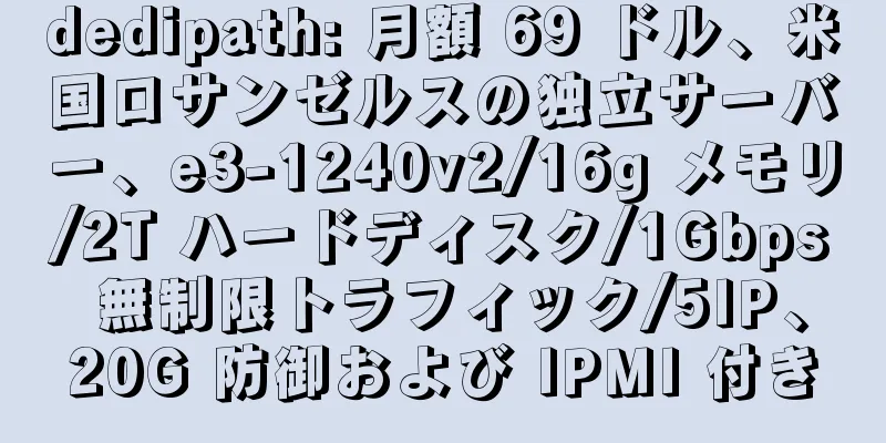 dedipath: 月額 69 ドル、米国ロサンゼルスの独立サーバー、e3-1240v2/16g メモリ/2T ハードディスク/1Gbps 無制限トラフィック/5IP、20G 防御および IPMI 付き