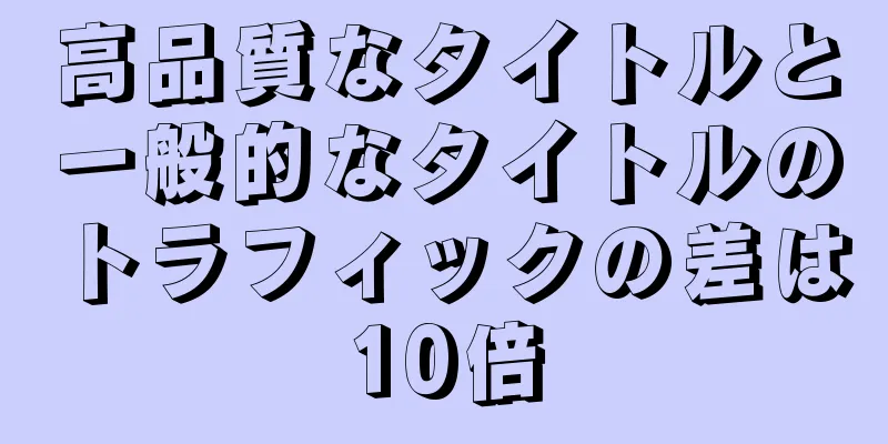 高品質なタイトルと一般的なタイトルのトラフィックの差は10倍