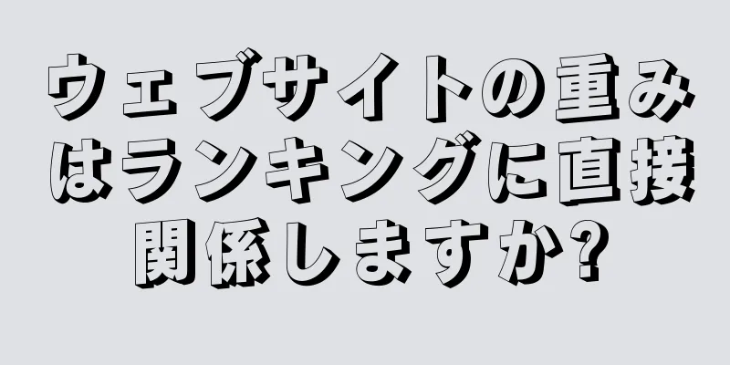 ウェブサイトの重みはランキングに直接関係しますか?