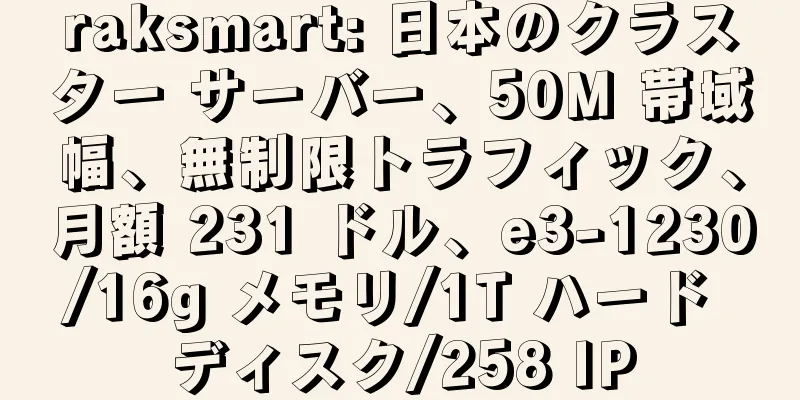 raksmart: 日本のクラスター サーバー、50M 帯域幅、無制限トラフィック、月額 231 ドル、e3-1230/16g メモリ/1T ハード ディスク/258 IP