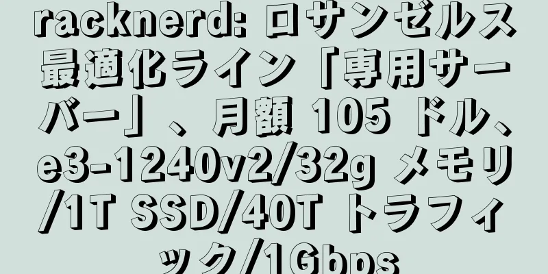 racknerd: ロサンゼルス最適化ライン「専用サーバー」、月額 105 ドル、e3-1240v2/32g メモリ/1T SSD/40T トラフィック/1Gbps
