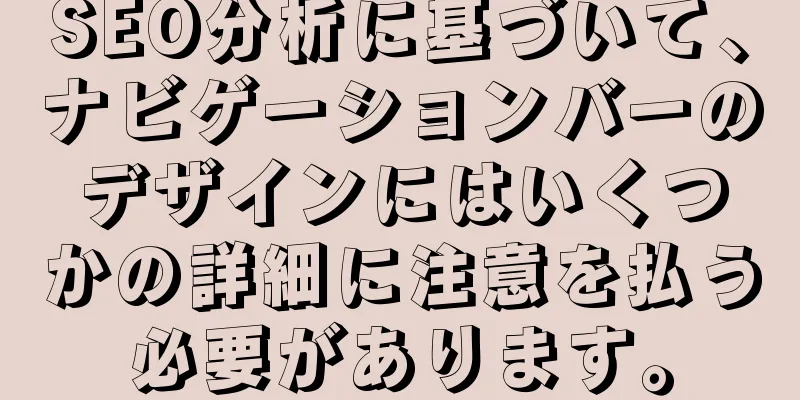 SEO分析に基づいて、ナビゲーションバーのデザインにはいくつかの詳細に注意を払う必要があります。