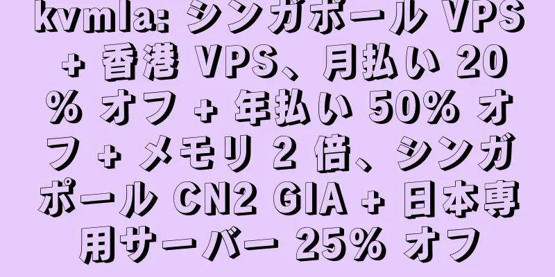 kvmla: シンガポール VPS + 香港 VPS、月払い 20% オフ + 年払い 50% オフ + メモリ 2 倍、シンガポール CN2 GIA + 日本専用サーバー 25% オフ