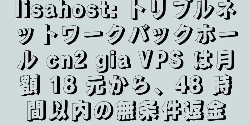 lisahost: トリプルネットワークバックホール cn2 gia VPS は月額 18 元から、48 時間以内の無条件返金
