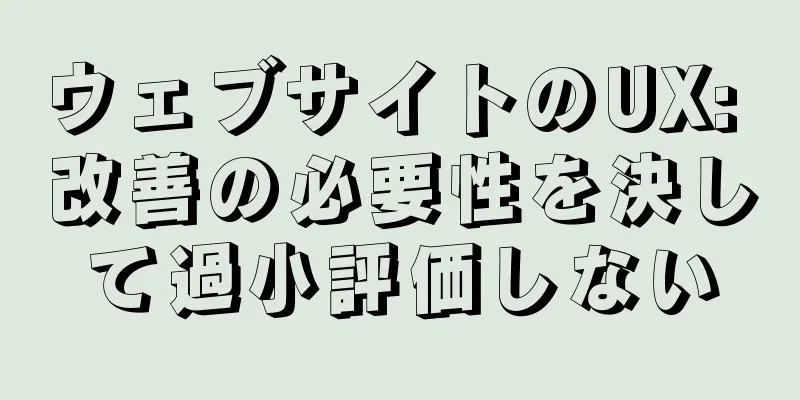 ウェブサイトのUX: 改善の必要性を決して過小評価しない