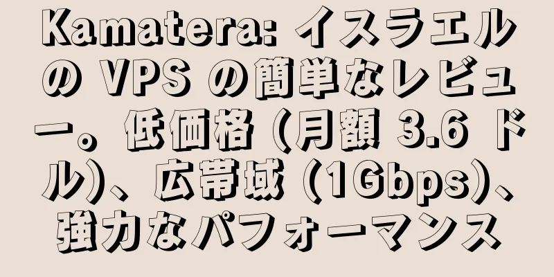 Kamatera: イスラエルの VPS の簡単なレビュー。低価格 (月額 3.6 ドル)、広帯域 (1Gbps)、強力なパフォーマンス