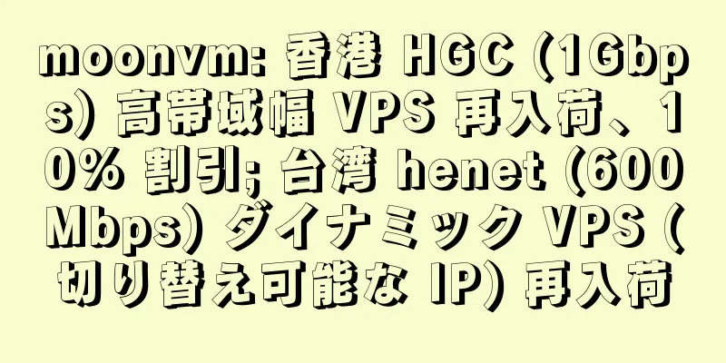 moonvm: 香港 HGC (1Gbps) 高帯域幅 VPS 再入荷、10% 割引; 台湾 henet (600Mbps) ダイナミック VPS (切り替え可能な IP) 再入荷
