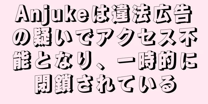 Anjukeは違法広告の疑いでアクセス不能となり、一時的に閉鎖されている
