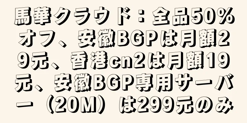 馬華クラウド：全品50％オフ、安徽BGPは月額29元、香港cn2は月額19元、安徽BGP専用サーバー（20M）は299元のみ