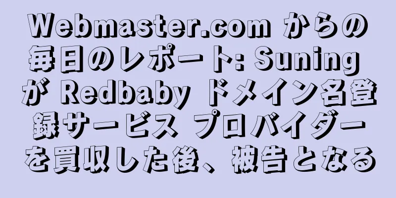 Webmaster.com からの毎日のレポート: Suning が Redbaby ドメイン名登録サービス プロバイダーを買収した後、被告となる