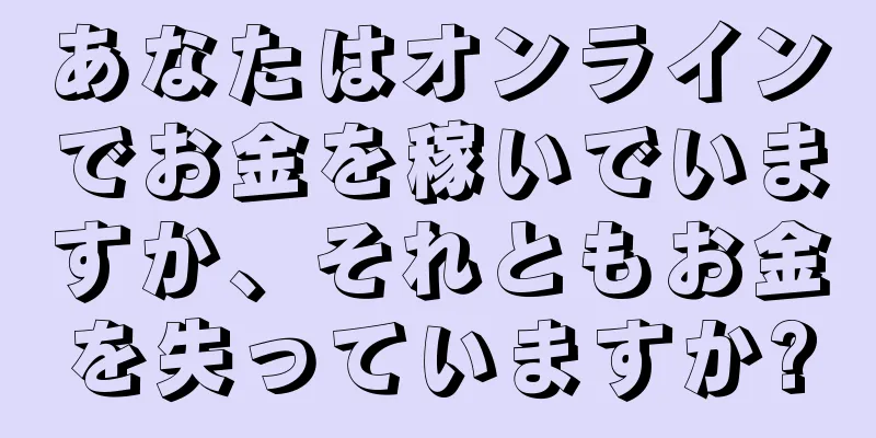 あなたはオンラインでお金を稼いでいますか、それともお金を失っていますか?
