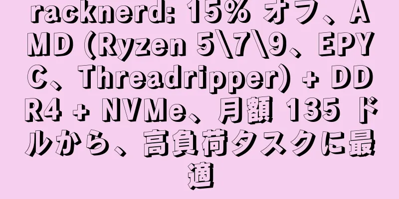 racknerd: 15% オフ、AMD (Ryzen 5\7\9、EPYC、Threadripper) + DDR4 + NVMe、月額 135 ドルから、高負荷タスクに最適