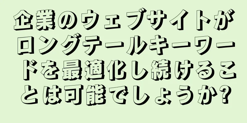 企業のウェブサイトがロングテールキーワードを最適化し続けることは可能でしょうか?