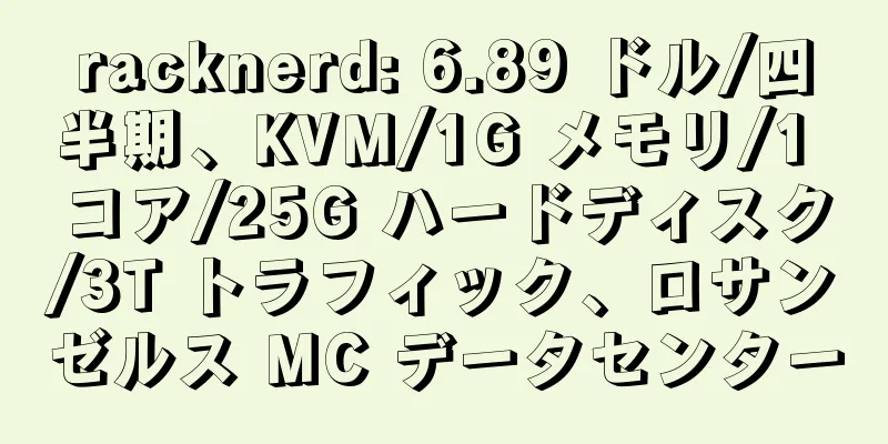 racknerd: 6.89 ドル/四半期、KVM/1G メモリ/1 コア/25G ハードディスク/3T トラフィック、ロサンゼルス MC データセンター