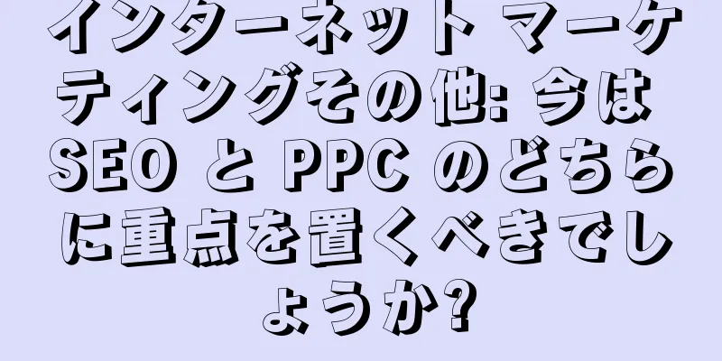 インターネット マーケティングその他: 今は SEO と PPC のどちらに重点を置くべきでしょうか?