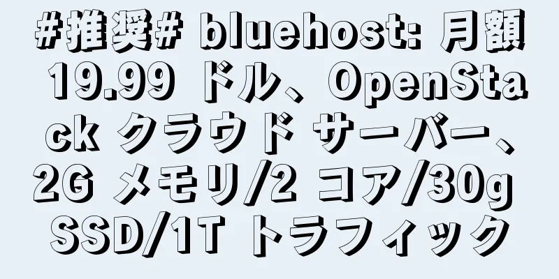 #推奨# bluehost: 月額 19.99 ドル、OpenStack クラウド サーバー、2G メモリ/2 コア/30g SSD/1T トラフィック