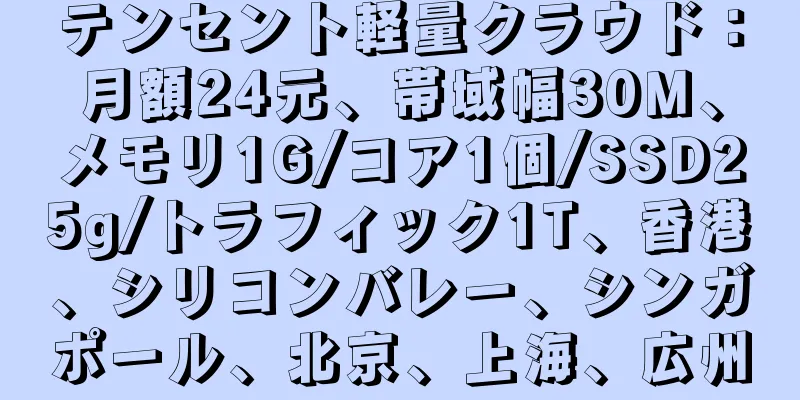 テンセント軽量クラウド：月額24元、帯域幅30M、メモリ1G/コア1個/SSD25g/トラフィック1T、香港、シリコンバレー、シンガポール、北京、上海、広州