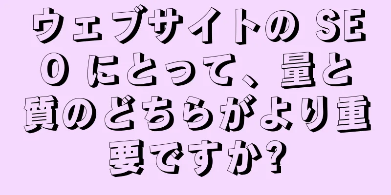 ウェブサイトの SEO にとって、量と質のどちらがより重要ですか?