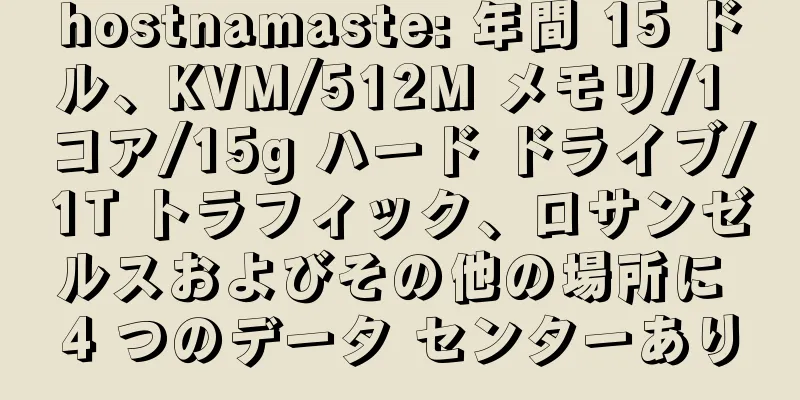 hostnamaste: 年間 15 ドル、KVM/512M メモリ/1 コア/15g ハード ドライブ/1T トラフィック、ロサンゼルスおよびその他の場所に 4 つのデータ センターあり