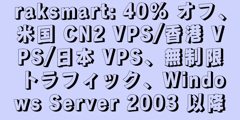 raksmart: 40% オフ、米国 CN2 VPS/香港 VPS/日本 VPS、無制限トラフィック、Windows Server 2003 以降