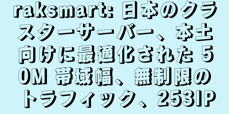 raksmart: 日本のクラスターサーバー、本土向けに最適化された 50M 帯域幅、無制限のトラフィック、253IP