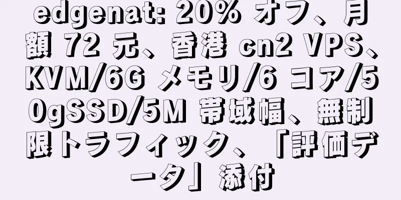 edgenat: 20% オフ、月額 72 元、香港 cn2 VPS、KVM/6G メモリ/6 コア/50gSSD/5M 帯域幅、無制限トラフィック、「評価データ」添付