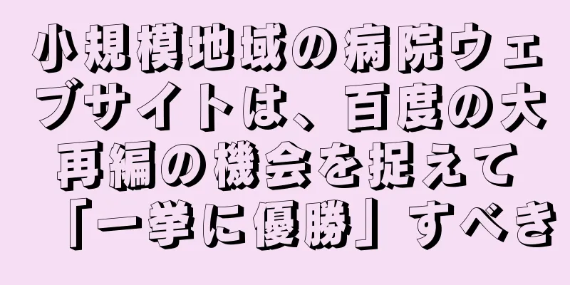 小規模地域の病院ウェブサイトは、百度の大再編の機会を捉えて「一挙に優勝」すべき