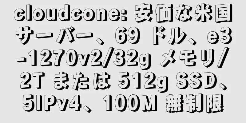 cloudcone: 安価な米国サーバー、69 ドル、e3-1270v2/32g メモリ/2T または 512g SSD、5IPv4、100M 無制限