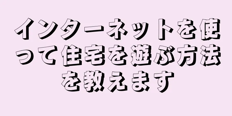 インターネットを使って住宅を遊ぶ方法を教えます