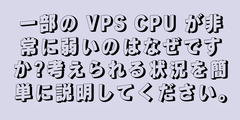 一部の VPS CPU が非常に弱いのはなぜですか?考えられる状況を簡単に説明してください。