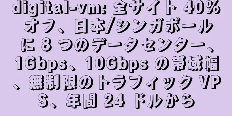 digital-vm: 全サイト 40% オフ、日本/シンガポールに 8 つのデータセンター、1Gbps、10Gbps の帯域幅、無制限のトラフィック VPS、年間 24 ドルから