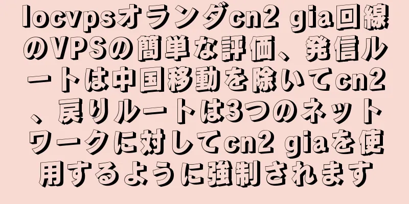 locvpsオランダcn2 gia回線のVPSの簡単な評価、発信ルートは中国移動を除いてcn2、戻りルートは3つのネットワークに対してcn2 giaを使用するように強制されます