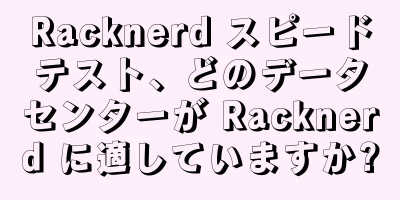 Racknerd スピードテスト、どのデータセンターが Racknerd に適していますか?