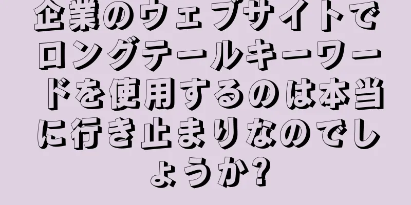 企業のウェブサイトでロングテールキーワードを使用するのは本当に行き止まりなのでしょうか?