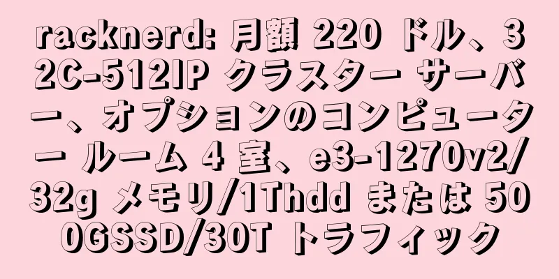 racknerd: 月額 220 ドル、32C-512IP クラスター サーバー、オプションのコンピューター ルーム 4 室、e3-1270v2/32g メモリ/1Thdd または 500GSSD/30T トラフィック