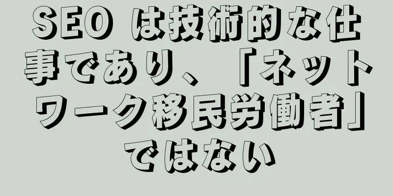 SEO は技術的な仕事であり、「ネットワーク移民労働者」ではない