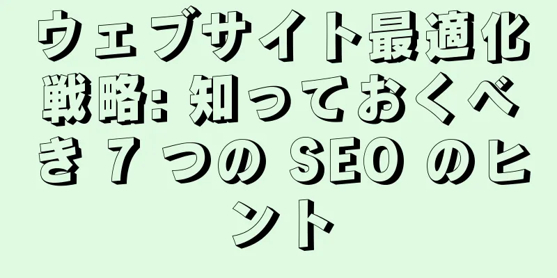 ウェブサイト最適化戦略: 知っておくべき 7 つの SEO のヒント