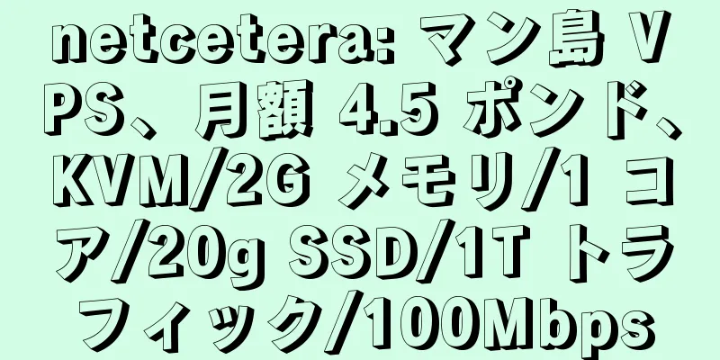 netcetera: マン島 VPS、月額 4.5 ポンド、KVM/2G メモリ/1 コア/20g SSD/1T トラフィック/100Mbps