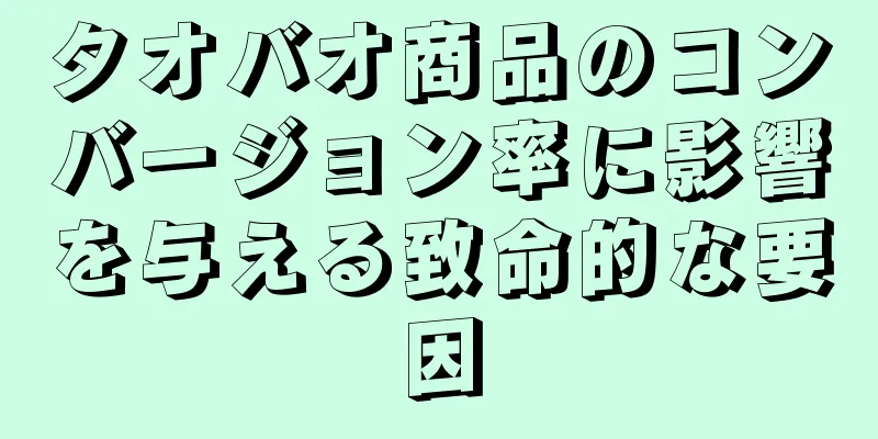 タオバオ商品のコンバージョン率に影響を与える致命的な要因