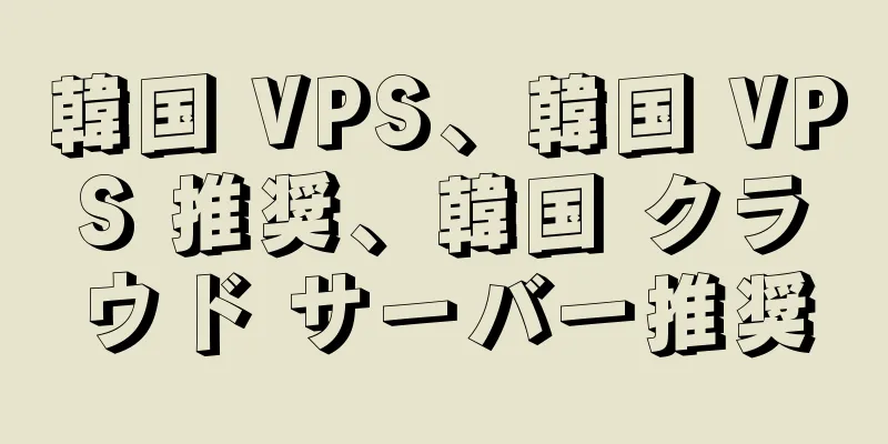 韓国 VPS、韓国 VPS 推奨、韓国 クラウド サーバー推奨