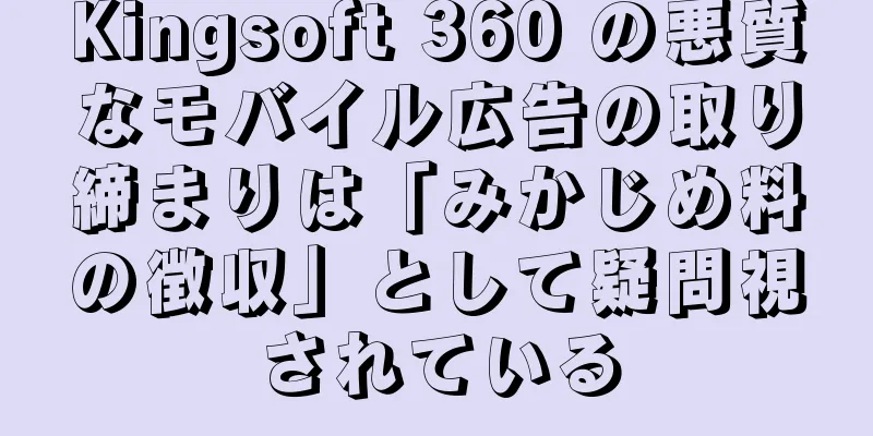 Kingsoft 360 の悪質なモバイル広告の取り締まりは「みかじめ料の徴収」として疑問視されている