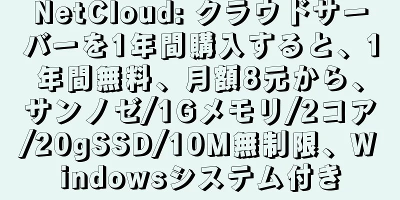 NetCloud: クラウドサーバーを1年間購入すると、1年間無料、月額8元から、サンノゼ/1Gメモリ/2コア/20gSSD/10M無制限、Windowsシステム付き
