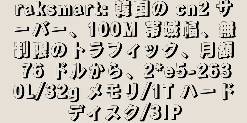 raksmart: 韓国の cn2 サーバー、100M 帯域幅、無制限のトラフィック、月額 76 ドルから、2*e5-2630L/32g メモリ/1T ハードディスク/3IP