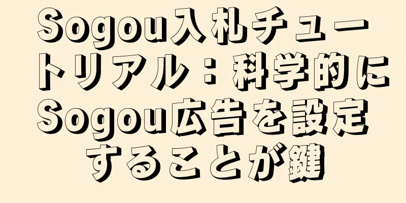 Sogou入札チュートリアル：科学的にSogou広告を設定することが鍵