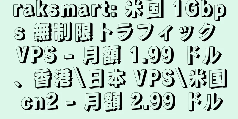 raksmart: 米国 1Gbps 無制限トラフィック VPS - 月額 1.99 ドル、香港\日本 VPS\米国 cn2 - 月額 2.99 ドル