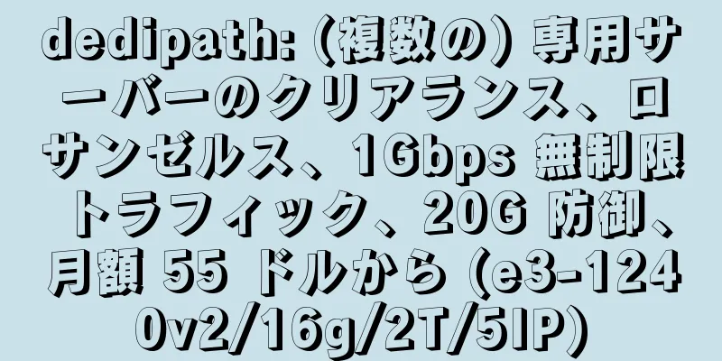 dedipath: (複数の) 専用サーバーのクリアランス、ロサンゼルス、1Gbps 無制限トラフィック、20G 防御、月額 55 ドルから (e3-1240v2/16g/2T/5IP)